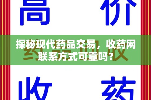 阜阳探秘现代药品交易，收药网联系方式可靠吗？