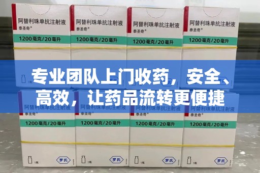 阜阳专业团队上门收药，安全、高效，让药品流转更便捷