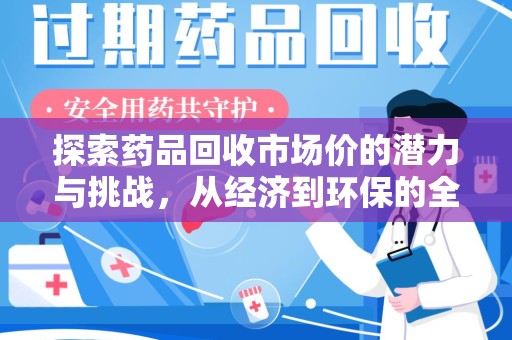 阜阳探索药品回收市场价的潜力与挑战，从经济到环保的全面视角