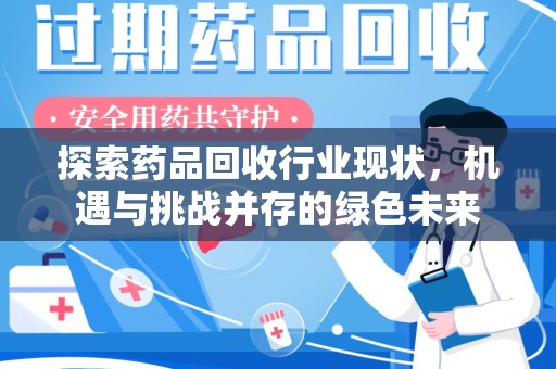 阜阳探索药品回收行业现状，机遇与挑战并存的绿色未来