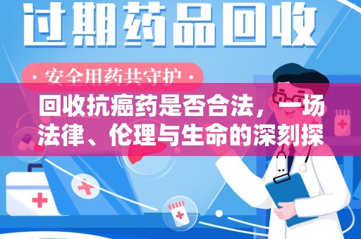 阜阳回收抗癌药是否合法，一场法律、伦理与生命的深刻探讨