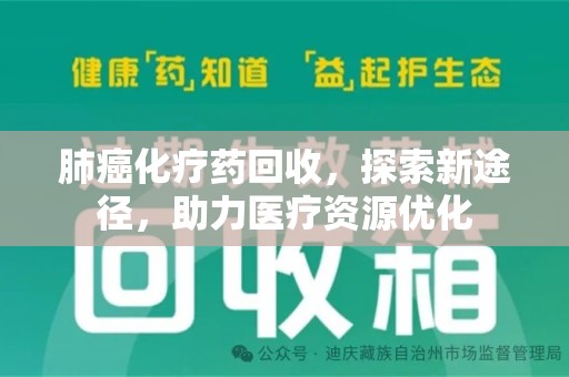 阜阳肺癌化疗药回收，探索新途径，助力医疗资源优化