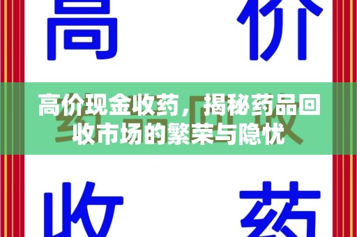 阜阳高价现金收药，揭秘药品回收市场的繁荣与隐忧