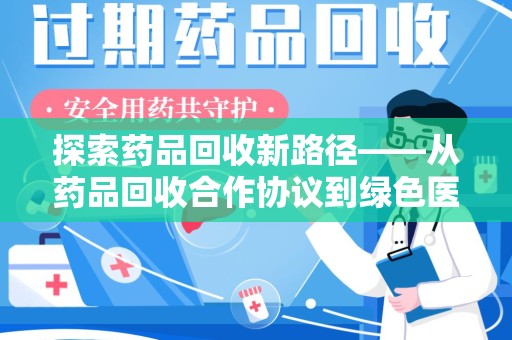 阜阳探索药品回收新路径——从药品回收合作协议到绿色医疗未来