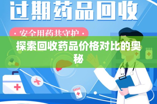 阜阳探索回收药品价格对比的奥秘