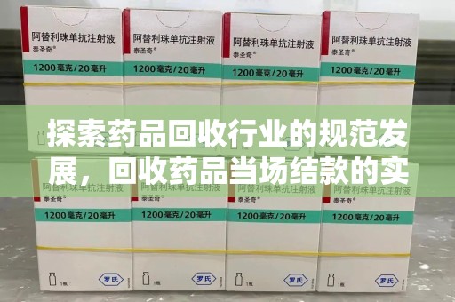 阜阳探索药品回收行业的规范发展，回收药品当场结款的实践与意义