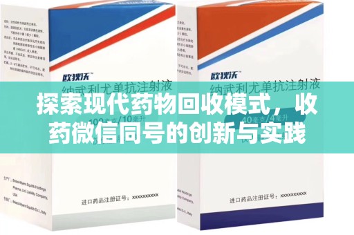 阜阳探索现代药物回收模式，收药微信同号的创新与实践
