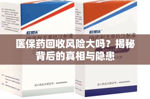 阜阳医保药回收风险大吗？揭秘背后的真相与隐患