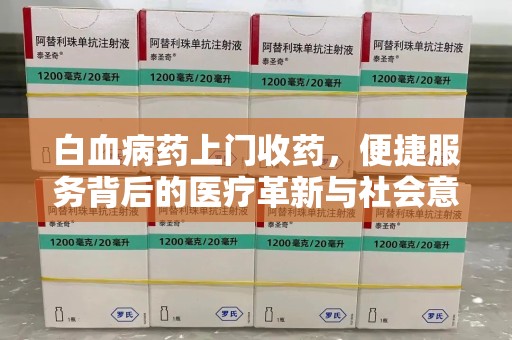 阜阳白血病药上门收药，便捷服务背后的医疗革新与社会意义
