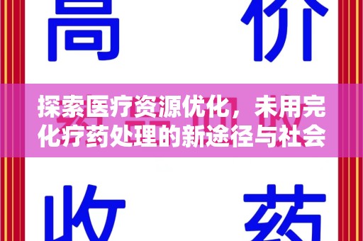阜阳探索医疗资源优化，未用完化疗药处理的新途径与社会责任