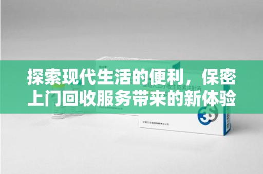 阜阳探索现代生活的便利，保密上门回收服务带来的新体验