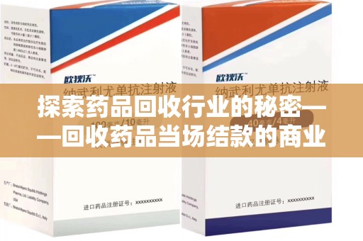阜阳探索药品回收行业的秘密——回收药品当场结款的商业逻辑与社会价值