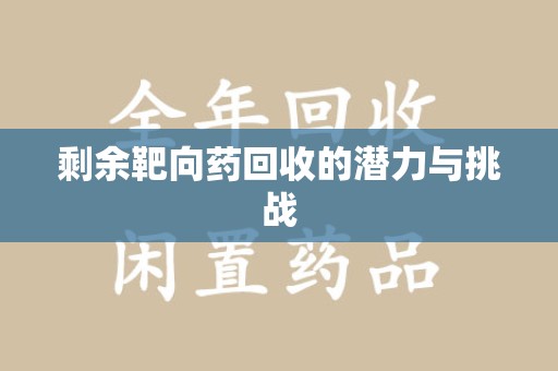 阜阳剩余靶向药回收的潜力与挑战