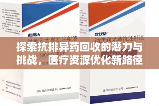 阜阳探索抗排异药回收的潜力与挑战，医疗资源优化新路径