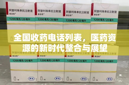 阜阳全国收药电话列表，医药资源的新时代整合与展望