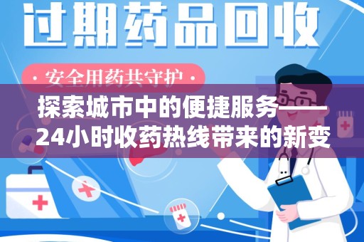 阜阳探索城市中的便捷服务——24小时收药热线带来的新变革