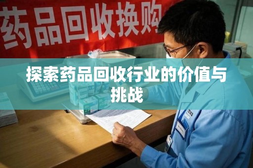 阜阳探索药品回收行业的价值与挑战