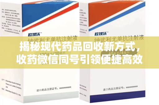 阜阳揭秘现代药品回收新方式，收药微信同号引领便捷高效新潮流