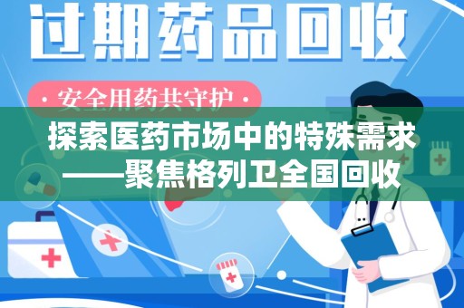阜阳探索医药市场中的特殊需求——聚焦格列卫全国回收