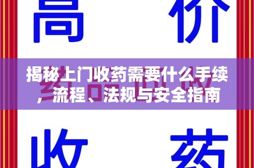 阜阳揭秘上门收药需要什么手续，流程、法规与安全指南