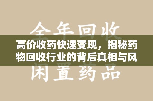 阜阳高价收药快速变现，揭秘药物回收行业的背后真相与风险