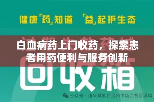 阜阳白血病药上门收药，探索患者用药便利与服务创新