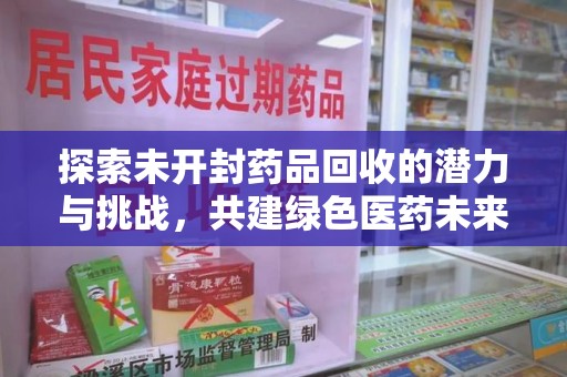 阜阳探索未开封药品回收的潜力与挑战，共建绿色医药未来