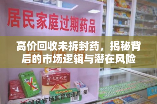 阜阳高价回收未拆封药，揭秘背后的市场逻辑与潜在风险