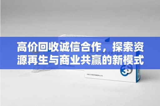 阜阳高价回收诚信合作，探索资源再生与商业共赢的新模式