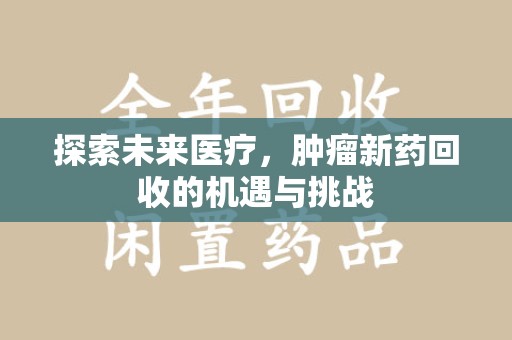 阜阳探索未来医疗，肿瘤新药回收的机遇与挑战
