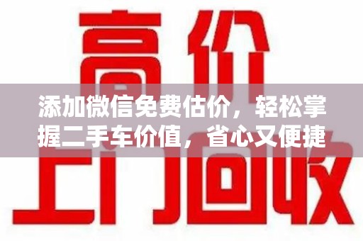 阜阳添加微信免费估价，轻松掌握二手车价值，省心又便捷