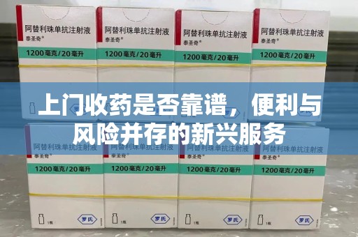 阜阳上门收药是否靠谱，便利与风险并存的新兴服务