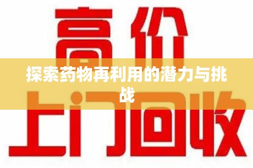 阜阳探索药物再利用的潜力与挑战