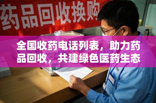 阜阳全国收药电话列表，助力药品回收，共建绿色医药生态