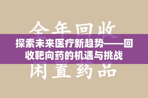 阜阳探索未来医疗新趋势——回收靶向药的机遇与挑战