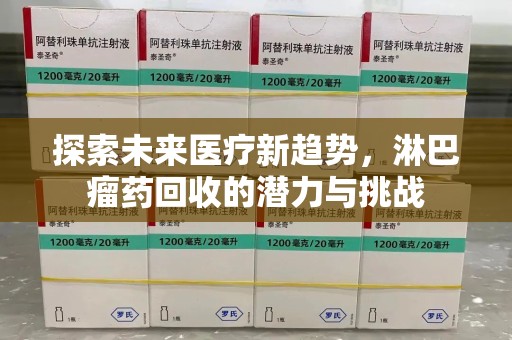 阜阳探索未来医疗新趋势，淋巴瘤药回收的潜力与挑战