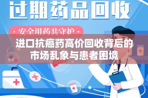 阜阳进口抗癌药高价回收背后的市场乱象与患者困境
