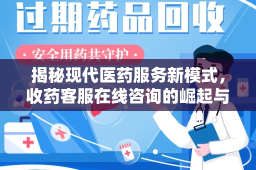 阜阳揭秘现代医药服务新模式，收药客服在线咨询的崛起与未来