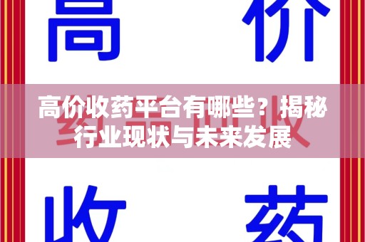 阜阳高价收药平台有哪些？揭秘行业现状与未来发展