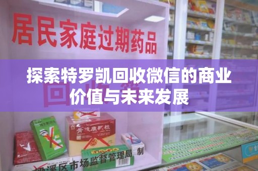 阜阳探索特罗凯回收微信的商业价值与未来发展