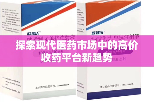 阜阳探索现代医药市场中的高价收药平台新趋势