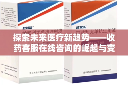 阜阳探索未来医疗新趋势——收药客服在线咨询的崛起与变革