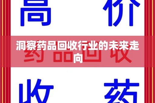 阜阳洞察药品回收行业的未来走向