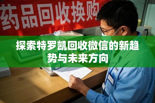 阜阳探索特罗凯回收微信的新趋势与未来方向