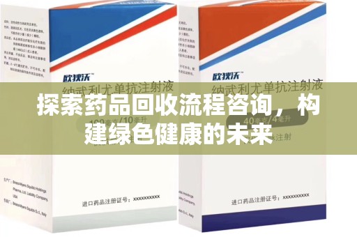 阜阳探索药品回收流程咨询，构建绿色健康的未来