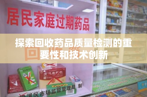 阜阳探索回收药品质量检测的重要性和技术创新