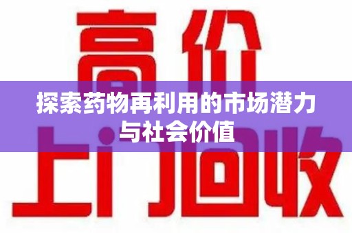 阜阳探索药物再利用的市场潜力与社会价值