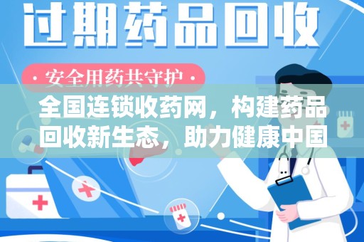 阜阳全国连锁收药网，构建药品回收新生态，助力健康中国