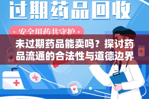 阜阳未过期药品能卖吗？探讨药品流通的合法性与道德边界