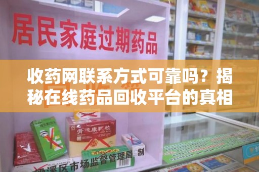 阜阳收药网联系方式可靠吗？揭秘在线药品回收平台的真相